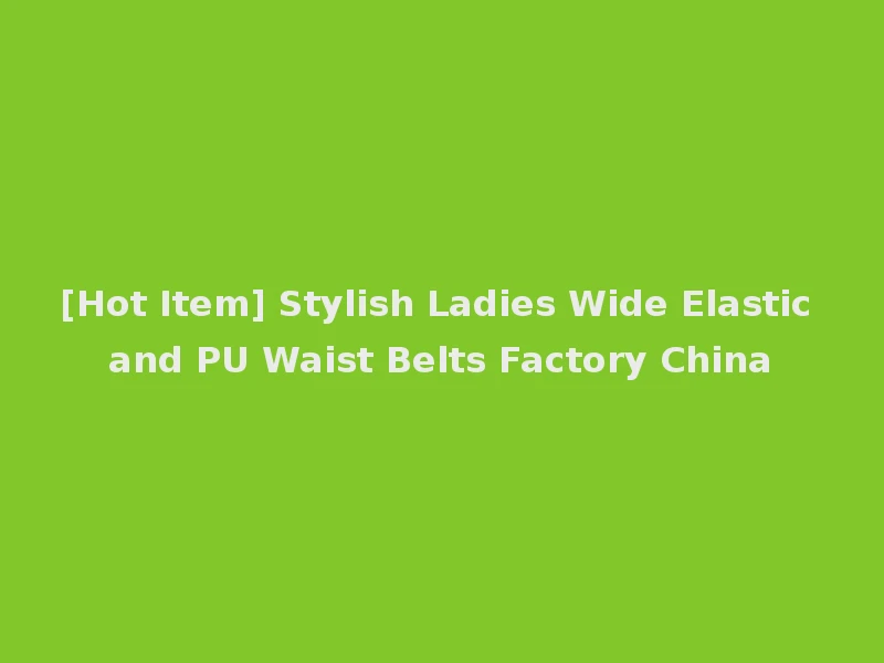 [Hot Item] Stylish Ladies Wide Elastic and PU Waist Belts Factory China