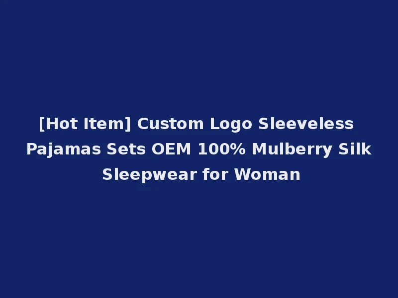 [Hot Item] Custom Logo Sleeveless Pajamas Sets OEM 100% Mulberry Silk Sleepwear for Woman