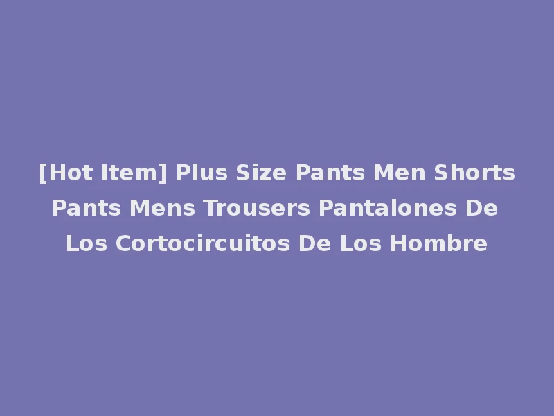 [Hot Item] Plus Size Pants Men Shorts Pants Mens Trousers Pantalones De Los Cortocircuitos De Los Hombre