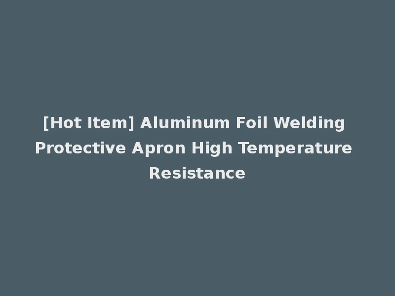 [Hot Item] Aluminum Foil Welding Protective Apron High Temperature Resistance