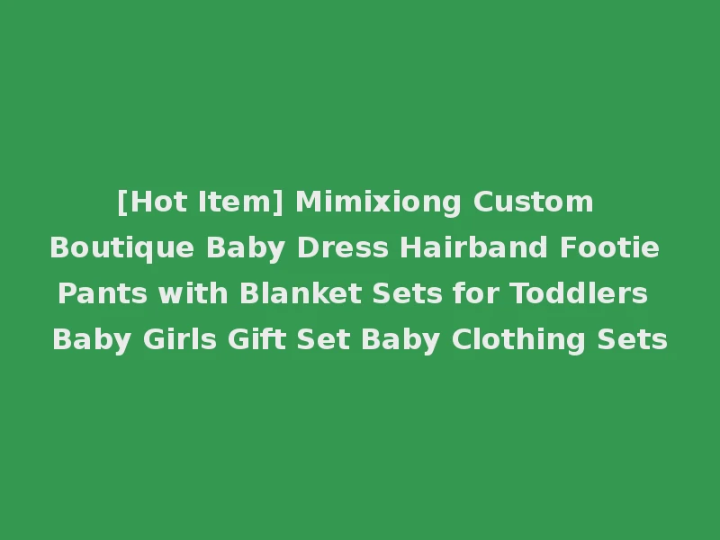 [Hot Item] Mimixiong Custom Boutique Baby Dress Hairband Footie Pants with Blanket Sets for Toddlers Baby Girls Gift Set Baby Clothing Sets