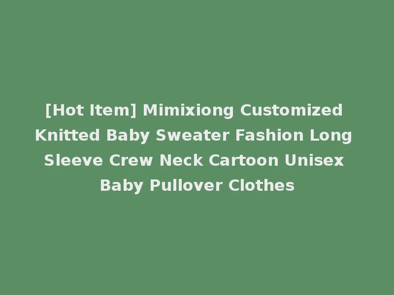 [Hot Item] Mimixiong Customized Knitted Baby Sweater Fashion Long Sleeve Crew Neck Cartoon Unisex Baby Pullover Clothes