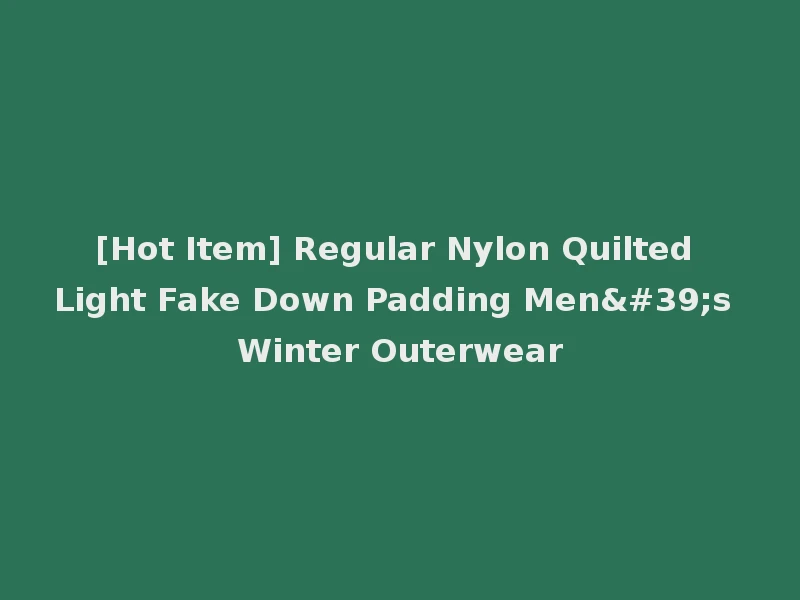 [Hot Item] Regular Nylon Quilted Light Fake Down Padding Men's Winter Outerwear
