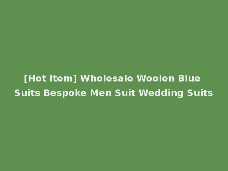 [Hot Item] Wholesale Woolen Blue Suits Bespoke Men Suit Wedding Suits