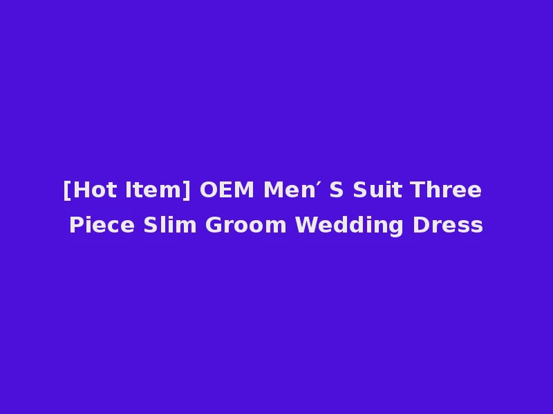 [Hot Item] OEM Men′ S Suit Three Piece Slim Groom Wedding Dress
