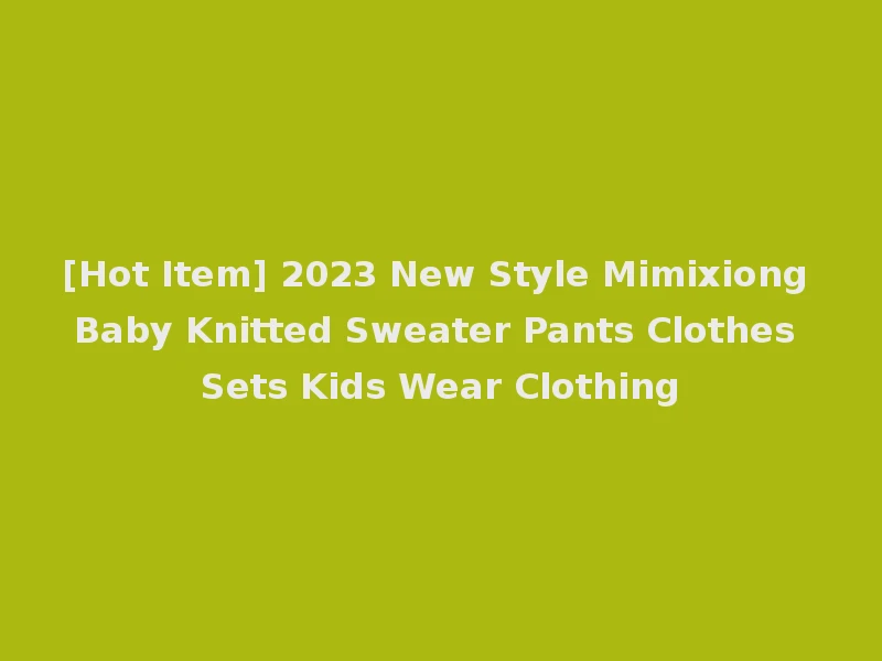 [Hot Item] 2023 New Style Mimixiong Baby Knitted Sweater Pants Clothes Sets Kids Wear Clothing