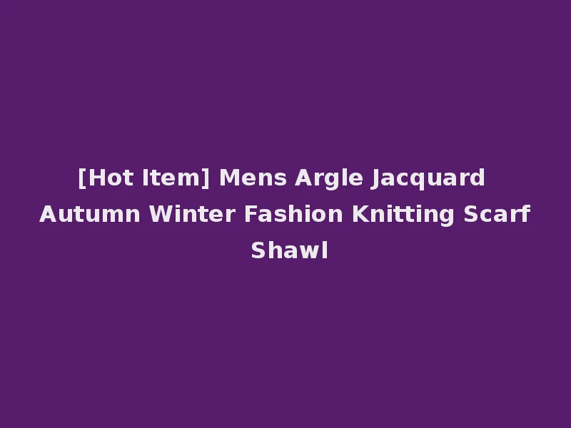 [Hot Item] Mens Argle Jacquard Autumn Winter Fashion Knitting Scarf Shawl
