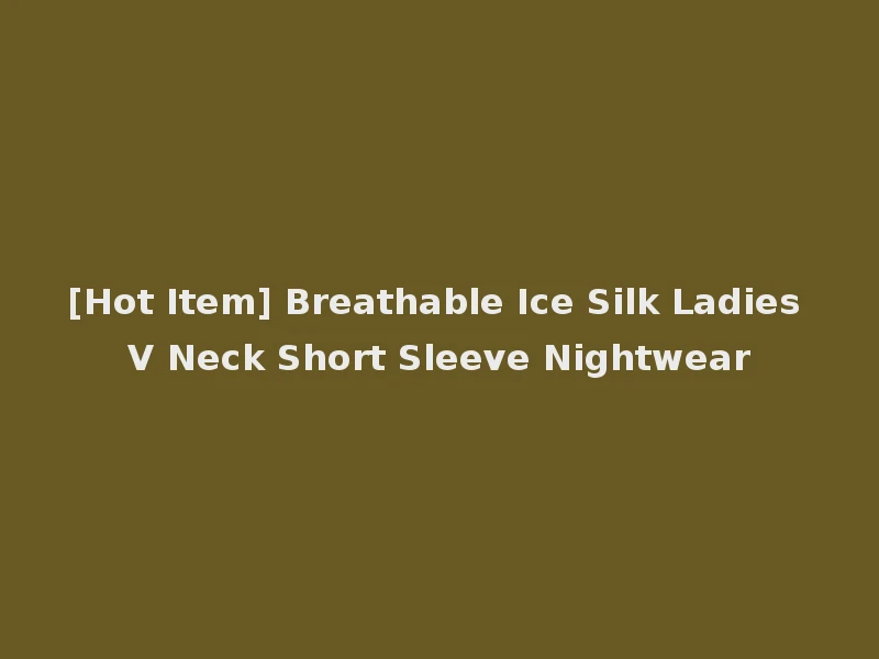 [Hot Item] Breathable Ice Silk Ladies V Neck Short Sleeve Nightwear