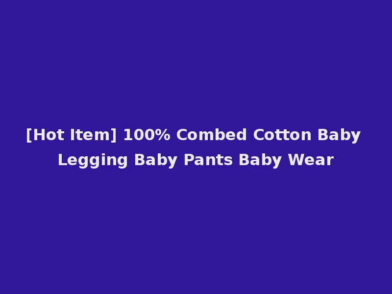 [Hot Item] 100% Combed Cotton Baby Legging Baby Pants Baby Wear