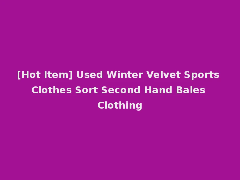 [Hot Item] Used Winter Velvet Sports Clothes Sort Second Hand Bales Clothing