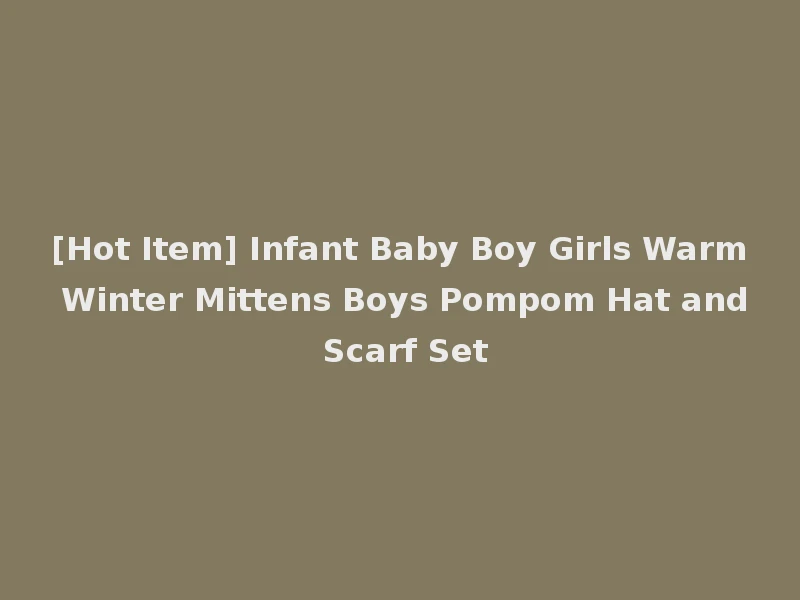 [Hot Item] Infant Baby Boy Girls Warm Winter Mittens Boys Pompom Hat and Scarf Set