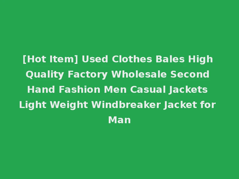 [Hot Item] Used Clothes Bales High Quality Factory Wholesale Second Hand Fashion Men Casual Jackets Light Weight Windbreaker Jacket for Man
