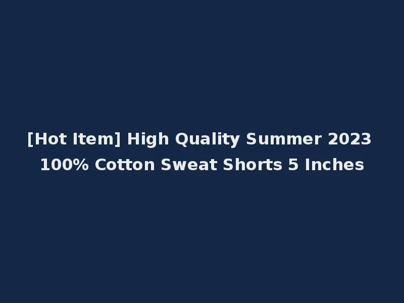 [Hot Item] High Quality Summer 2023 100% Cotton Sweat Shorts 5 Inches