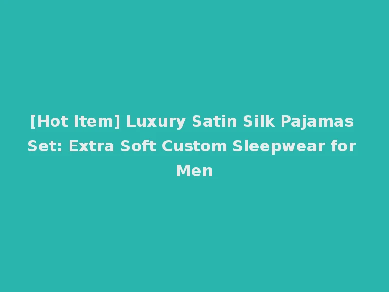 [Hot Item] Luxury Satin Silk Pajamas Set: Extra Soft Custom Sleepwear for Men