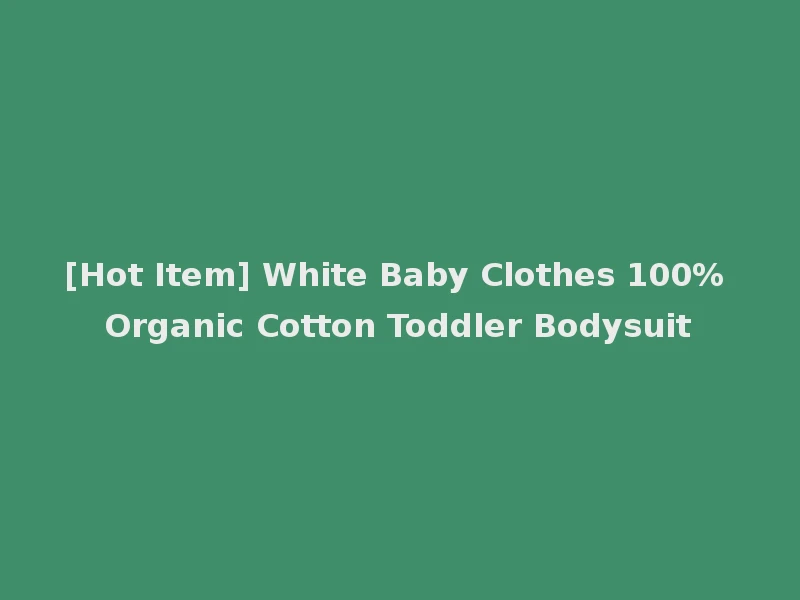 [Hot Item] White Baby Clothes 100% Organic Cotton Toddler Bodysuit
