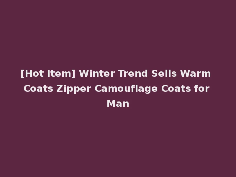 [Hot Item] Winter Trend Sells Warm Coats Zipper Camouflage Coats for Man