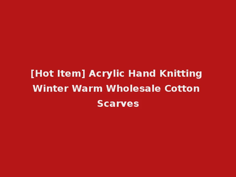 [Hot Item] Acrylic Hand Knitting Winter Warm Wholesale Cotton Scarves