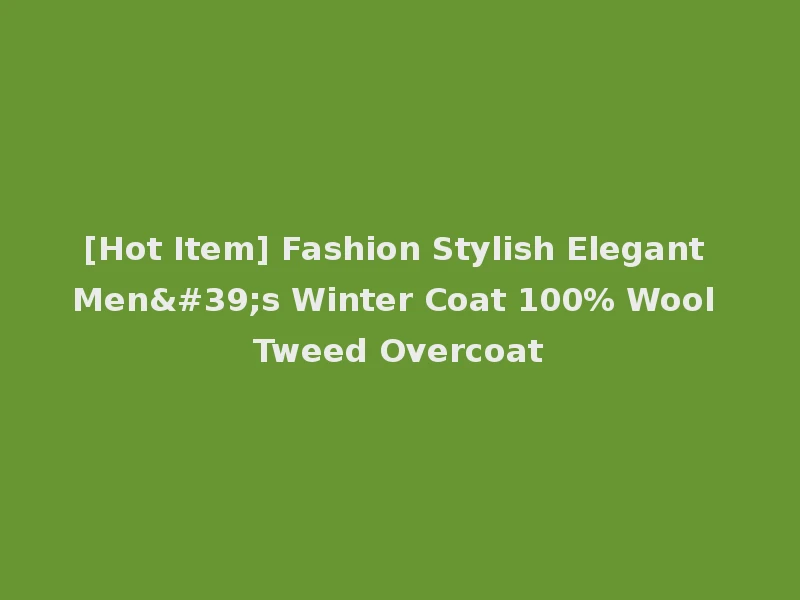 [Hot Item] Fashion Stylish Elegant Men's Winter Coat 100% Wool Tweed Overcoat