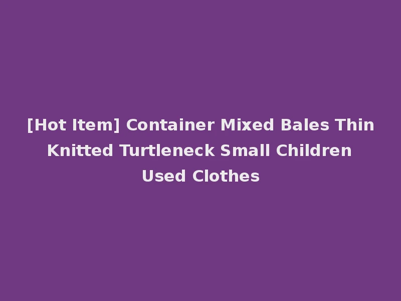 [Hot Item] Container Mixed Bales Thin Knitted Turtleneck Small Children Used Clothes