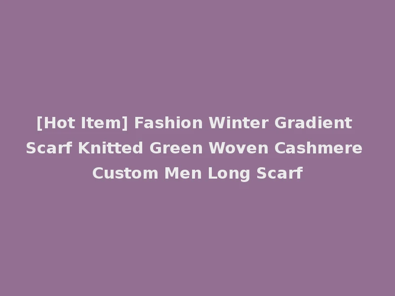 [Hot Item] Fashion Winter Gradient Scarf Knitted Green Woven Cashmere Custom Men Long Scarf