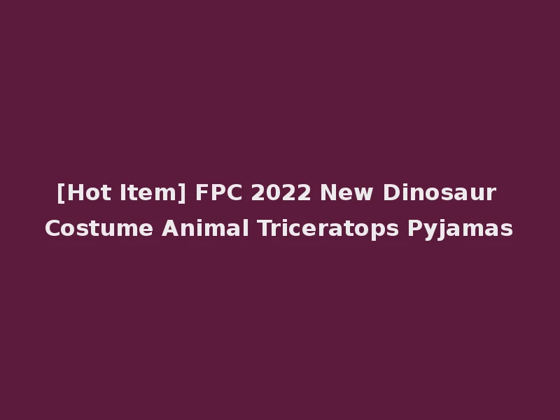 [Hot Item] FPC 2022 New Dinosaur Costume Animal Triceratops Pyjamas