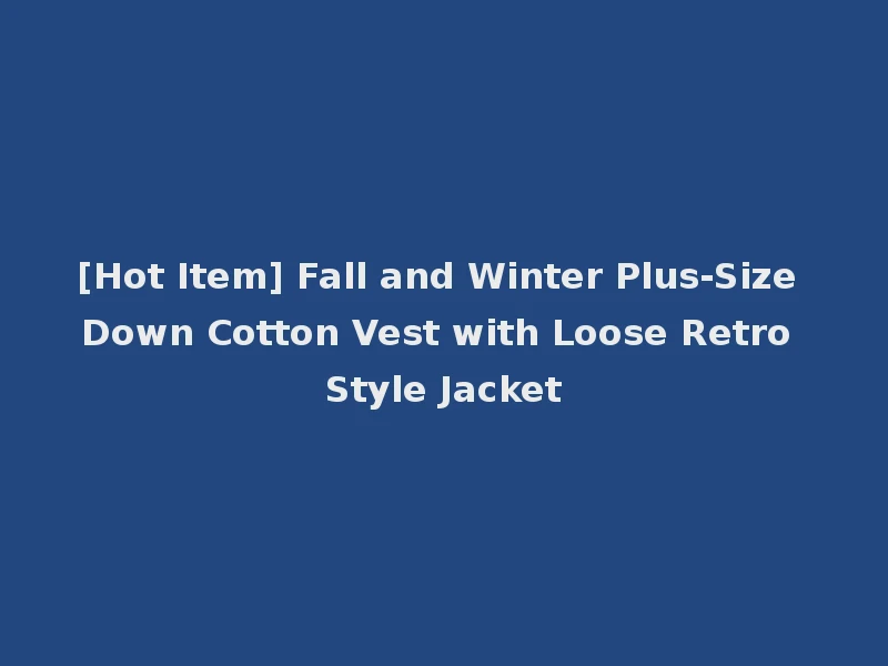 [Hot Item] Fall and Winter Plus-Size Down Cotton Vest with Loose Retro Style Jacket