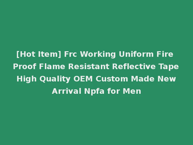 [Hot Item] Frc Working Uniform Fire Proof Flame Resistant Reflective Tape High Quality OEM Custom Made New Arrival Npfa for Men