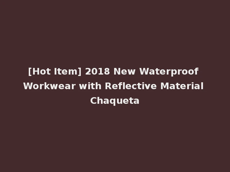 [Hot Item] 2018 New Waterproof Workwear with Reflective Material Chaqueta