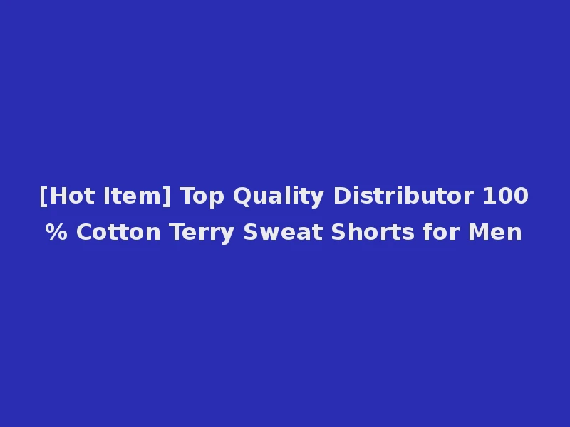 [Hot Item] Top Quality Distributor 100% Cotton Terry Sweat Shorts for Men