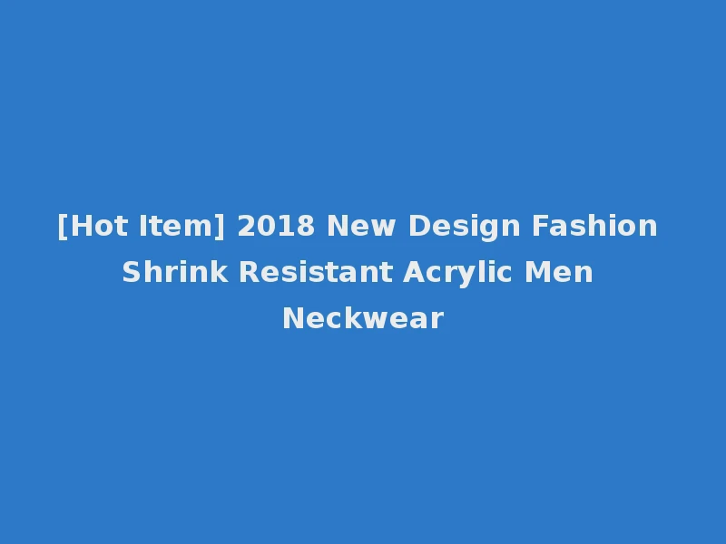[Hot Item] 2018 New Design Fashion Shrink Resistant Acrylic Men Neckwear