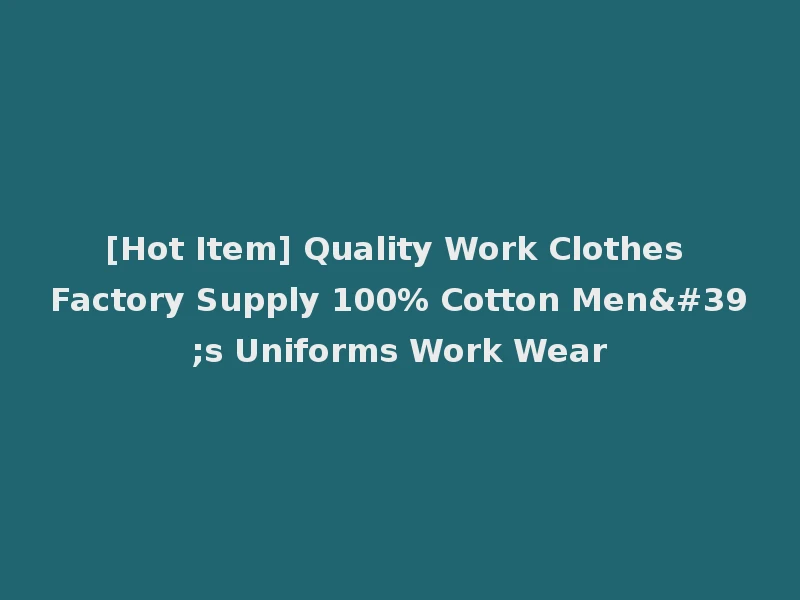 [Hot Item] Quality Work Clothes Factory Supply 100% Cotton Men's Uniforms Work Wear