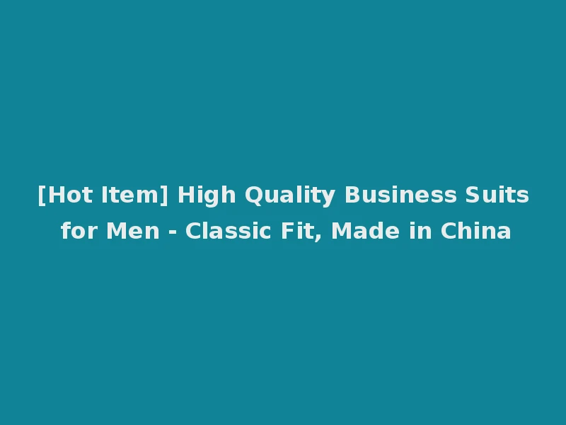 [Hot Item] High Quality Business Suits for Men - Classic Fit, Made in China