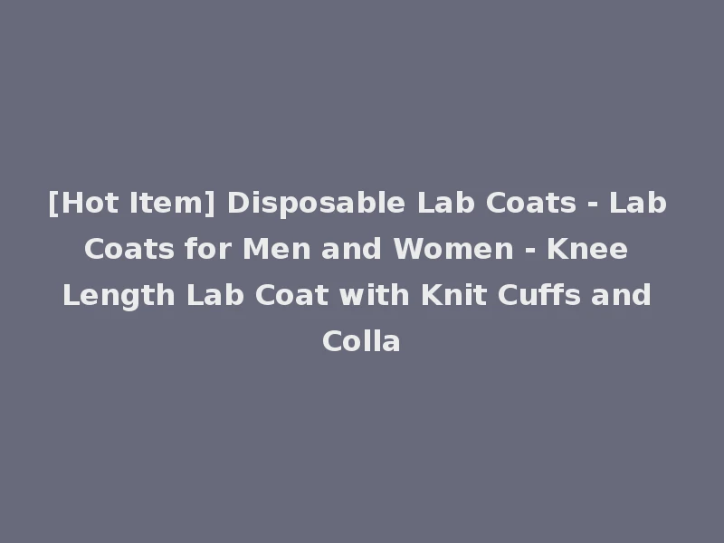 [Hot Item] Disposable Lab Coats - Lab Coats for Men and Women - Knee Length Lab Coat with Knit Cuffs and Colla
