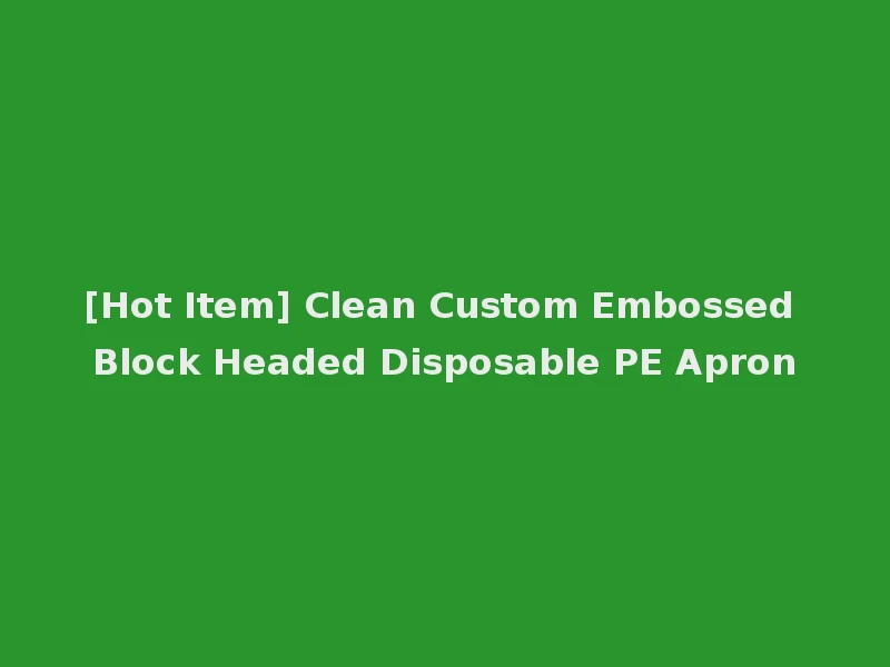 [Hot Item] Clean Custom Embossed Block Headed Disposable PE Apron
