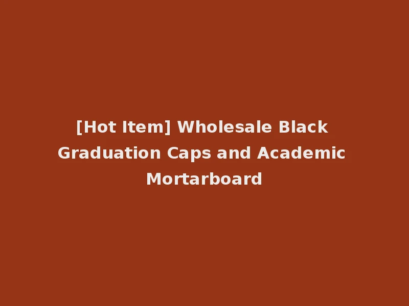 [Hot Item] Wholesale Black Graduation Caps and Academic Mortarboard