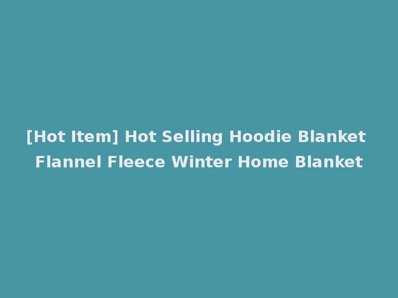 [Hot Item] Hot Selling Hoodie Blanket Flannel Fleece Winter Home Blanket
