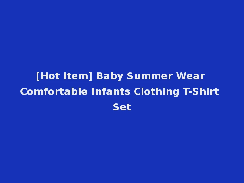 [Hot Item] Baby Summer Wear Comfortable Infants Clothing T-Shirt Set