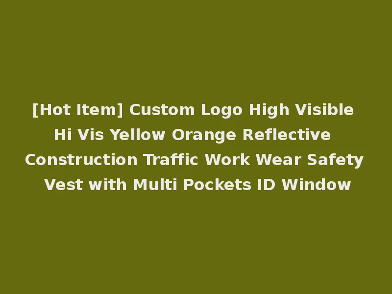 [Hot Item] Custom Logo High Visible Hi Vis Yellow Orange Reflective Construction Traffic Work Wear Safety Vest with Multi Pockets ID Window