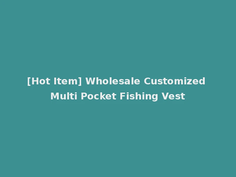 [Hot Item] Wholesale Customized Multi Pocket Fishing Vest