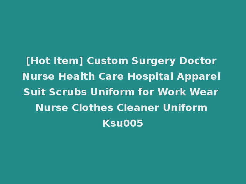 [Hot Item] Custom Surgery Doctor Nurse Health Care Hospital Apparel Suit Scrubs Uniform for Work Wear Nurse Clothes Cleaner Uniform Ksu005