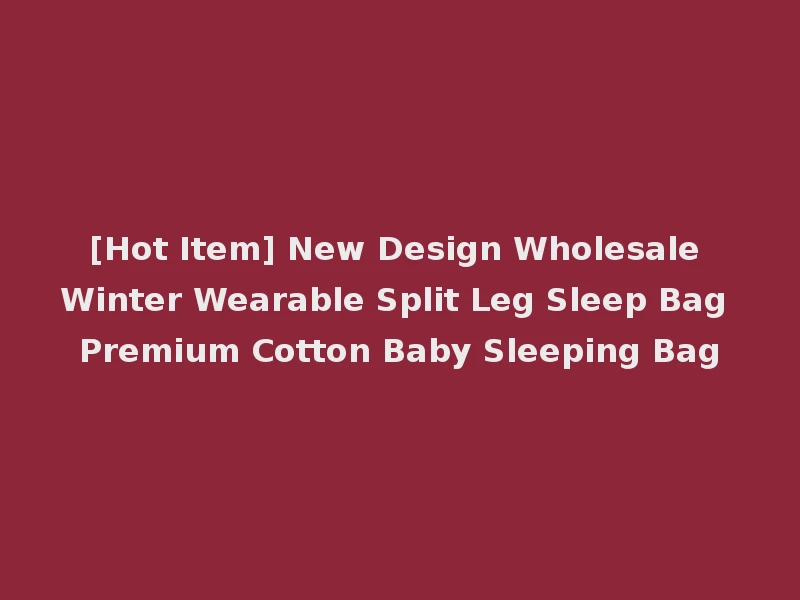 [Hot Item] New Design Wholesale Winter Wearable Split Leg Sleep Bag Premium Cotton Baby Sleeping Bag