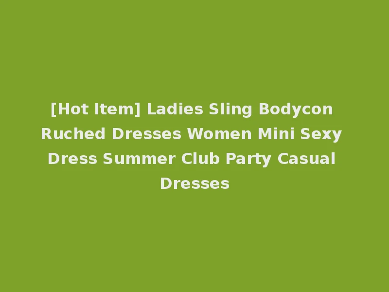 [Hot Item] Ladies Sling Bodycon Ruched Dresses Women Mini Sexy Dress Summer Club Party Casual Dresses