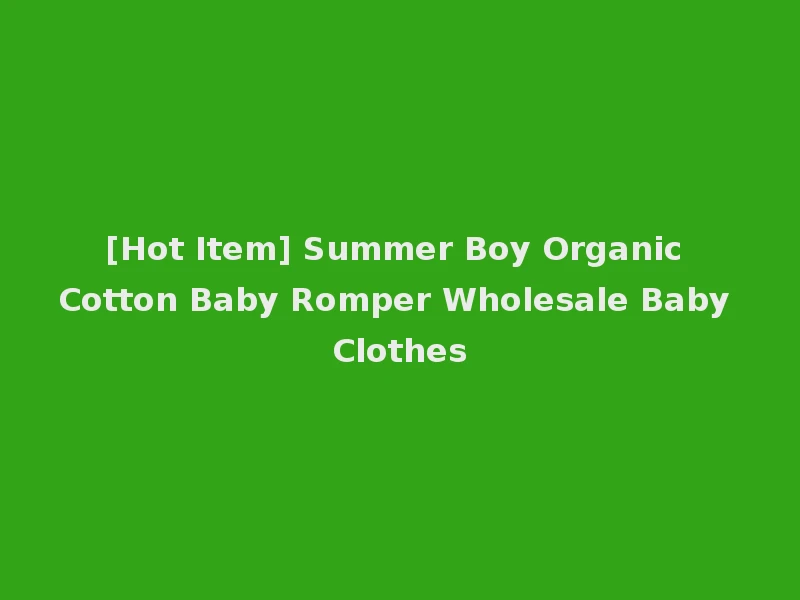 [Hot Item] Summer Boy Organic Cotton Baby Romper Wholesale Baby Clothes