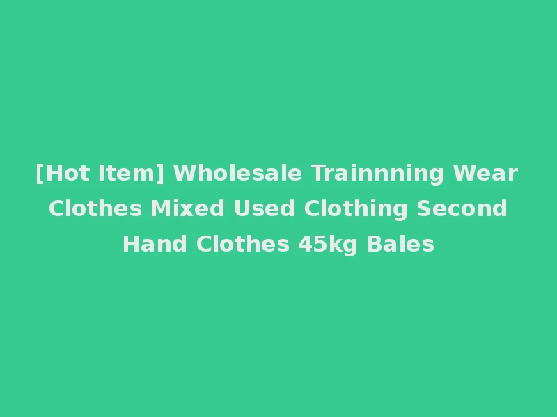 [Hot Item] Wholesale Trainnning Wear Clothes Mixed Used Clothing Second Hand Clothes 45kg Bales