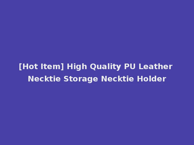 [Hot Item] High Quality PU Leather Necktie Storage Necktie Holder