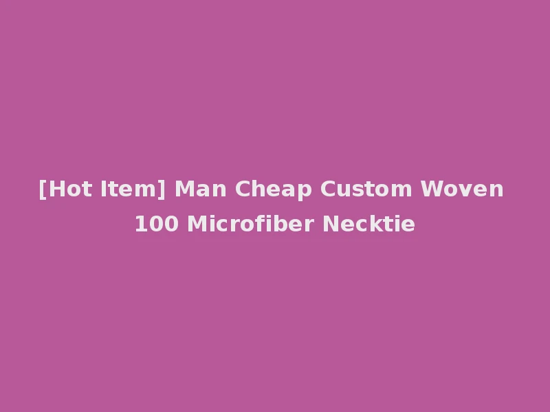 [Hot Item] Man Cheap Custom Woven 100 Microfiber Necktie