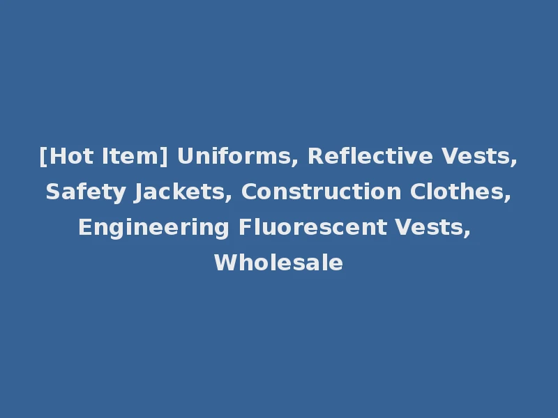 [Hot Item] Uniforms, Reflective Vests, Safety Jackets, Construction Clothes, Engineering Fluorescent Vests, Wholesale