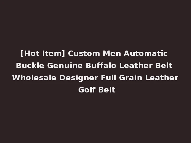 [Hot Item] Custom Men Automatic Buckle Genuine Buffalo Leather Belt Wholesale Designer Full Grain Leather Golf Belt