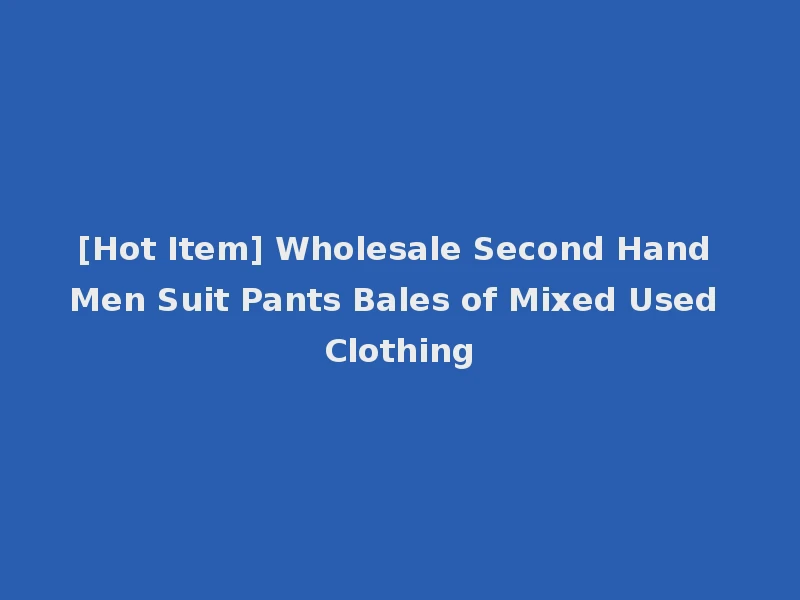 [Hot Item] Wholesale Second Hand Men Suit Pants Bales of Mixed Used Clothing