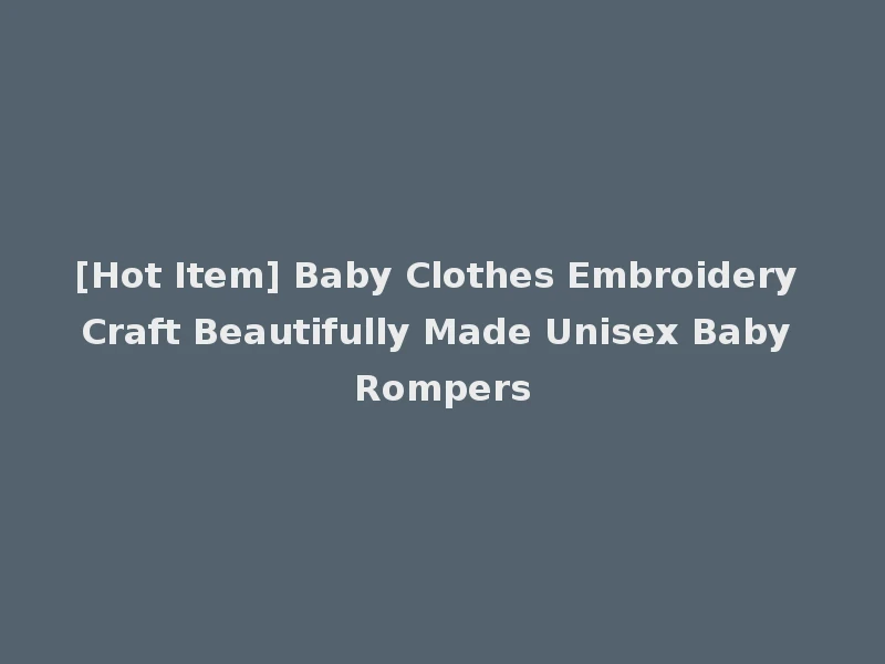 [Hot Item] Baby Clothes Embroidery Craft Beautifully Made Unisex Baby Rompers
